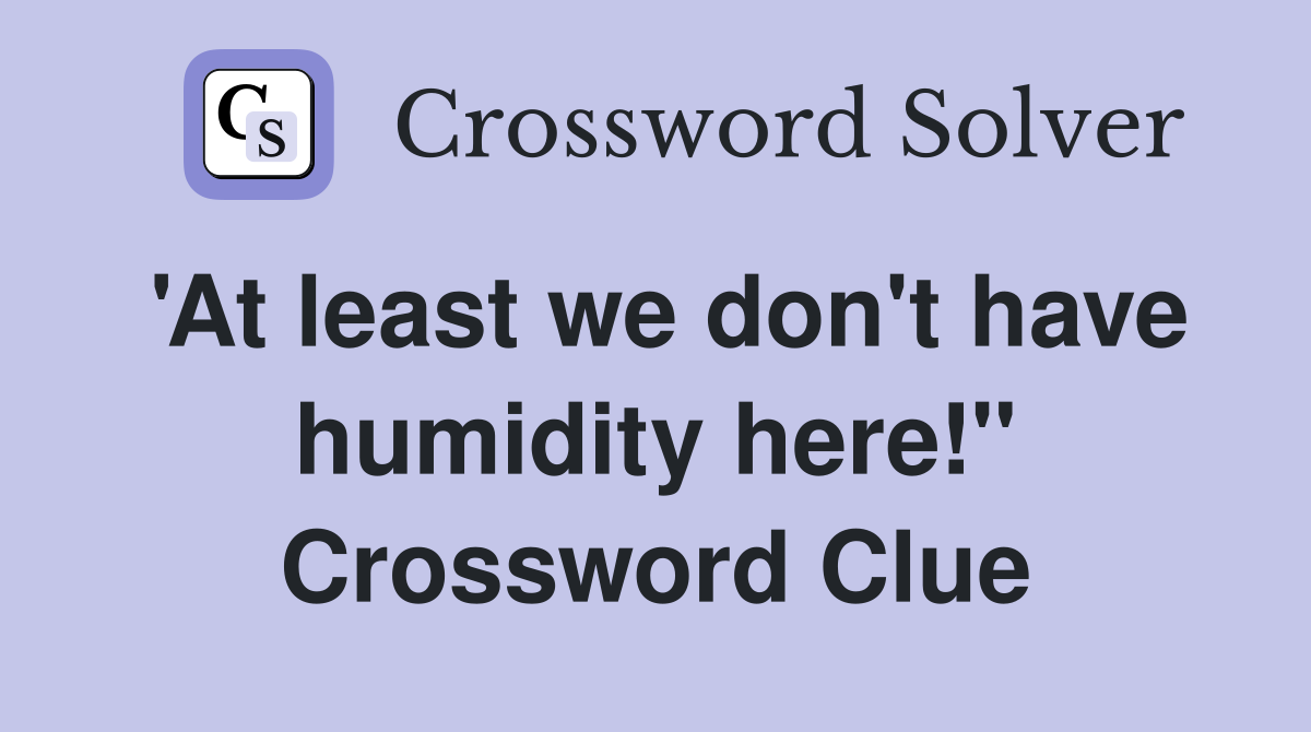'At least we don't have humidity here!" Crossword Clue