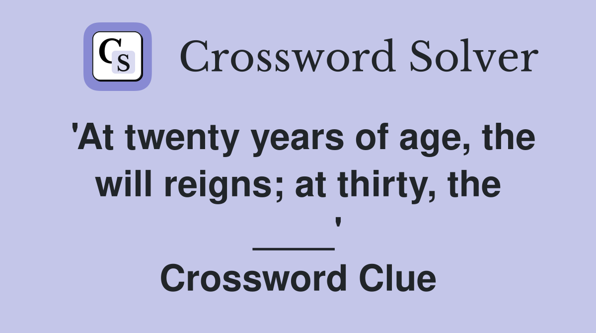 'At twenty years of age, the will reigns; at thirty, the ____' Crossword Clue