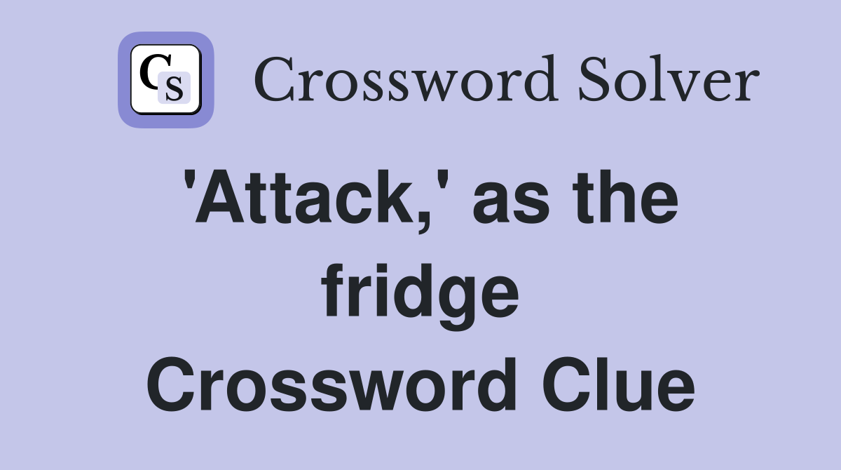 'Attack,' as the fridge Crossword Clue