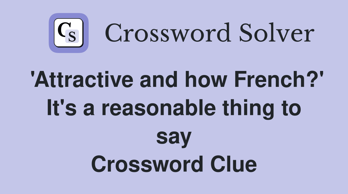 'Attractive and how French?' It's a reasonable thing to say Crossword Clue