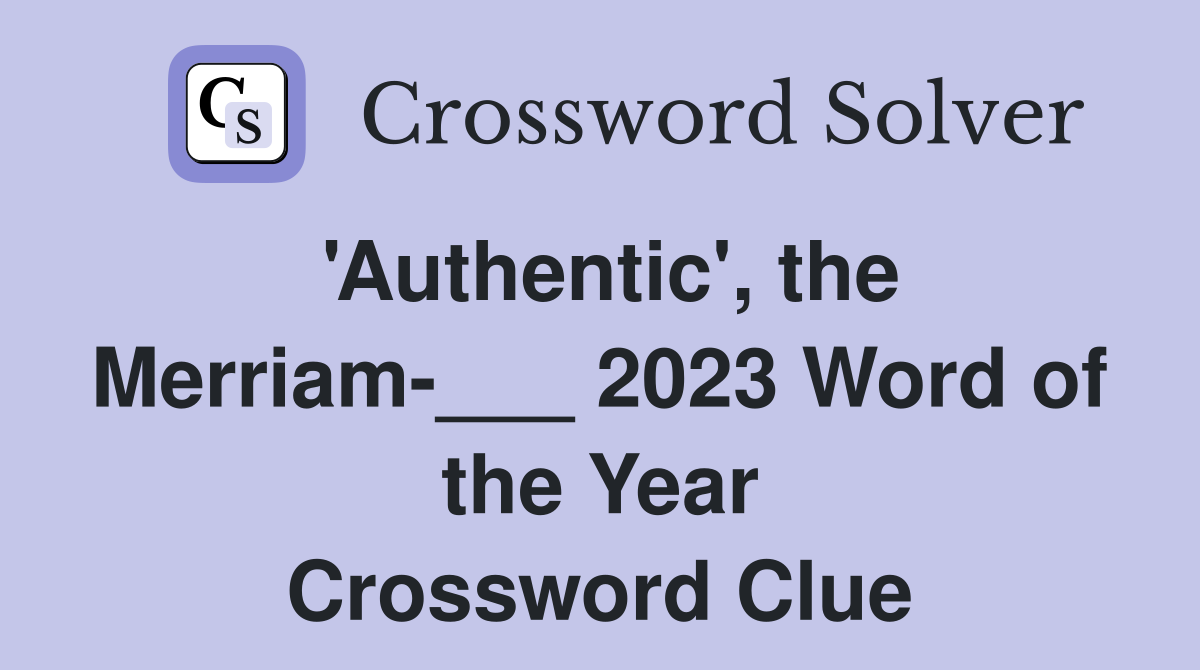 'Authentic', the Merriam-___ 2023 Word of the Year Crossword Clue