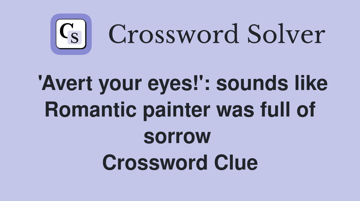 'Avert your eyes!': sounds like Romantic painter was full of sorrow  Crossword Clue