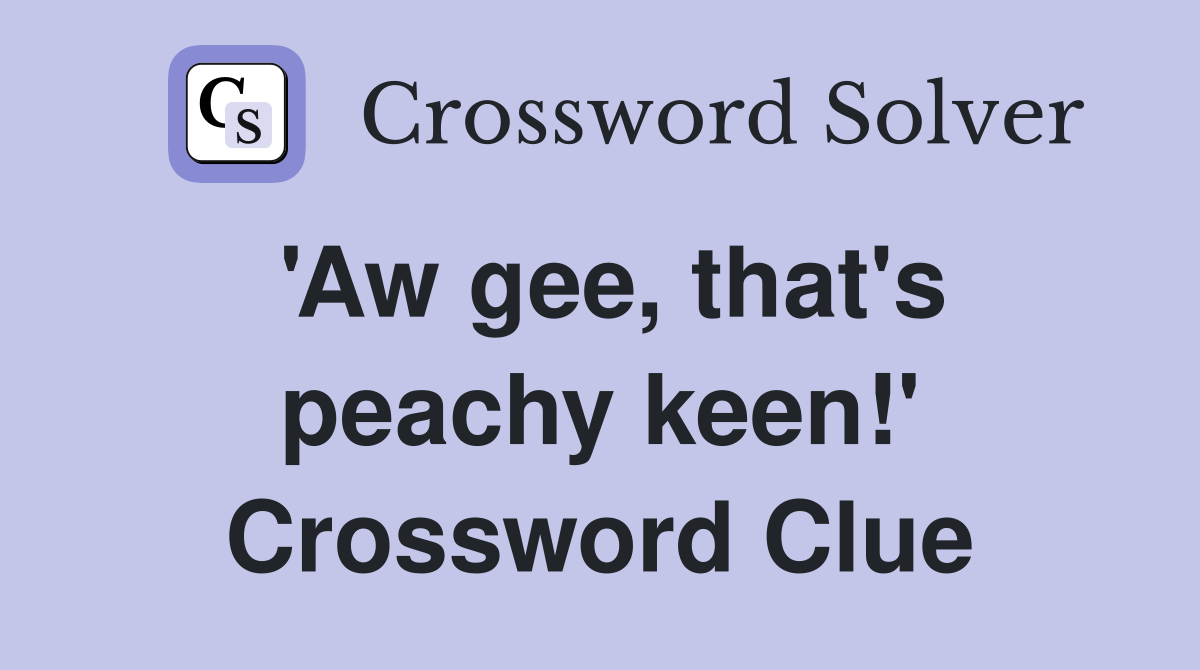 'Aw gee, that's peachy keen!' Crossword Clue