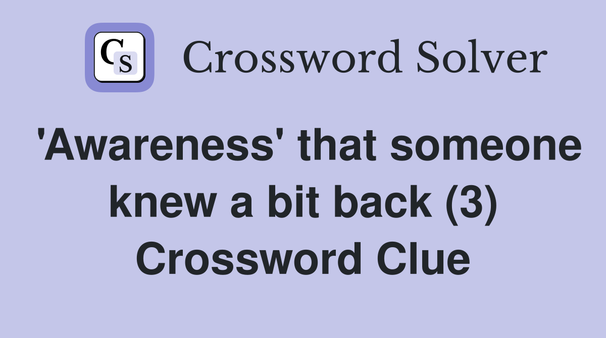 'Awareness' that someone knew a bit back (3) Crossword Clue