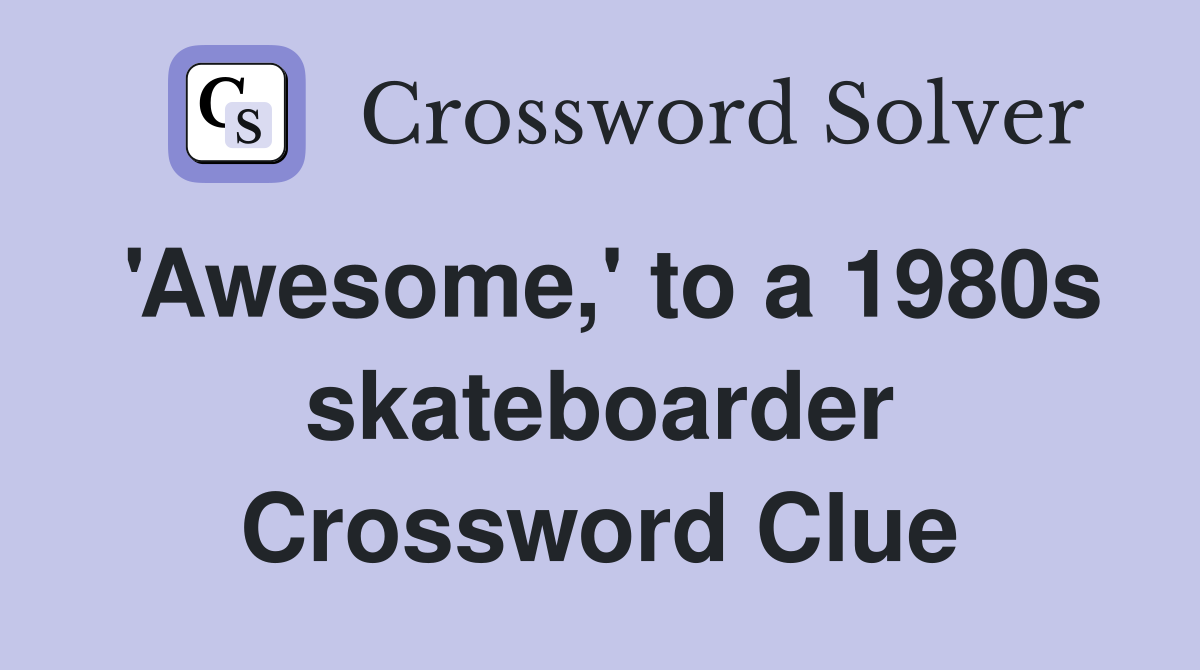 'Awesome,' to a 1980s skateboarder Crossword Clue