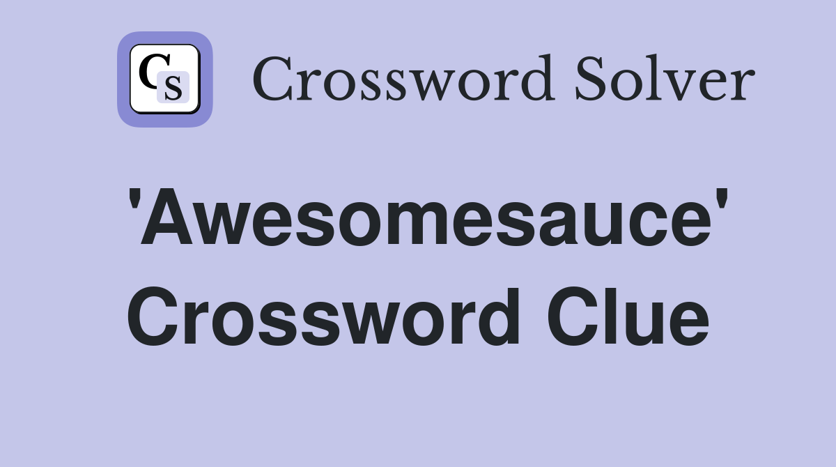 'Awesomesauce' Crossword Clue