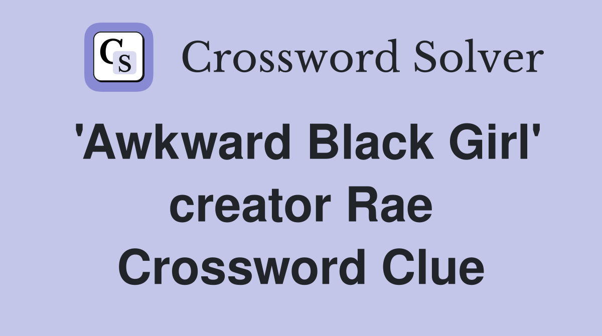 'Awkward Black Girl' creator Rae Crossword Clue