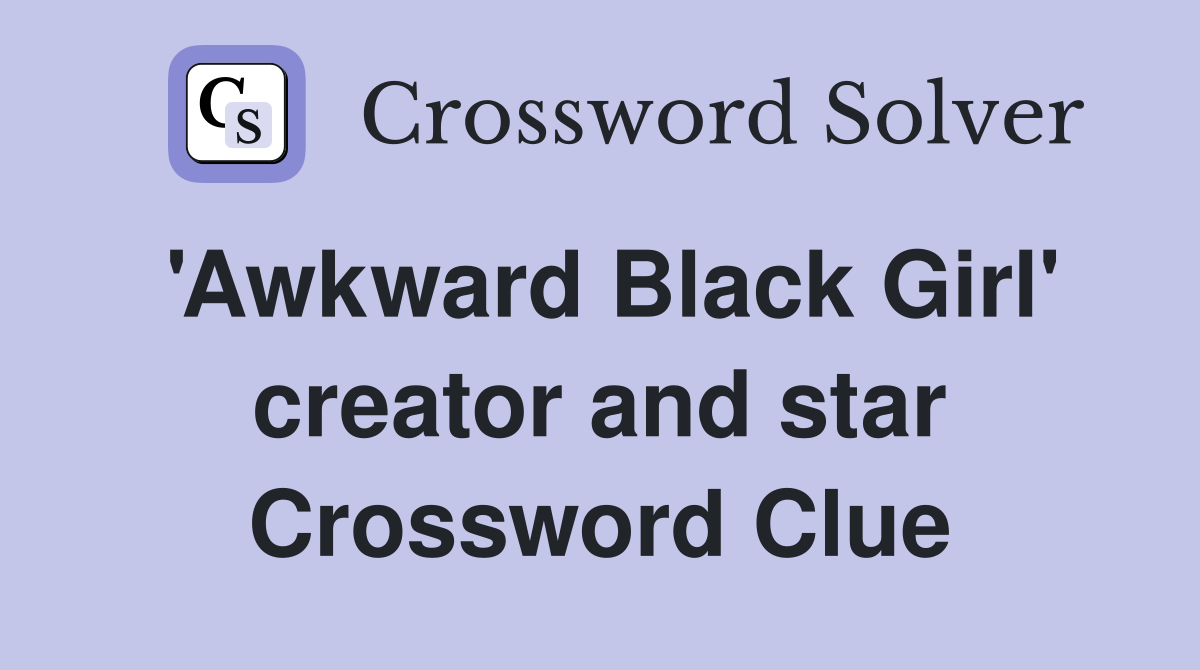 'Awkward Black Girl' creator and star Crossword Clue