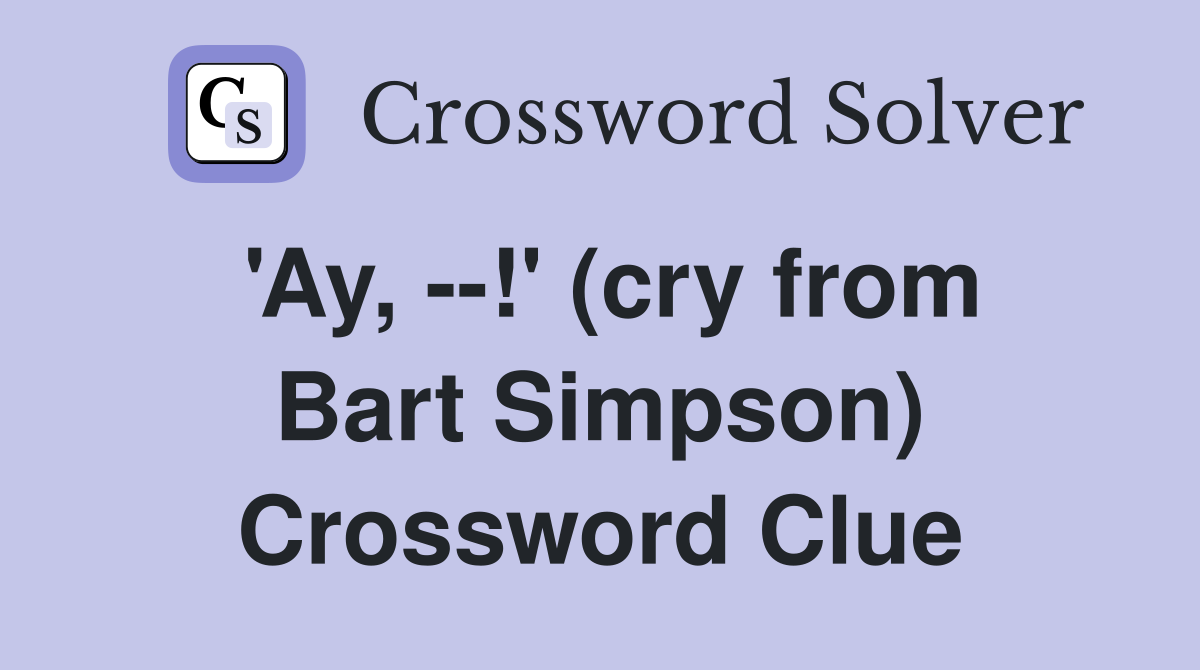 'Ay, --!' (cry from Bart Simpson) Crossword Clue