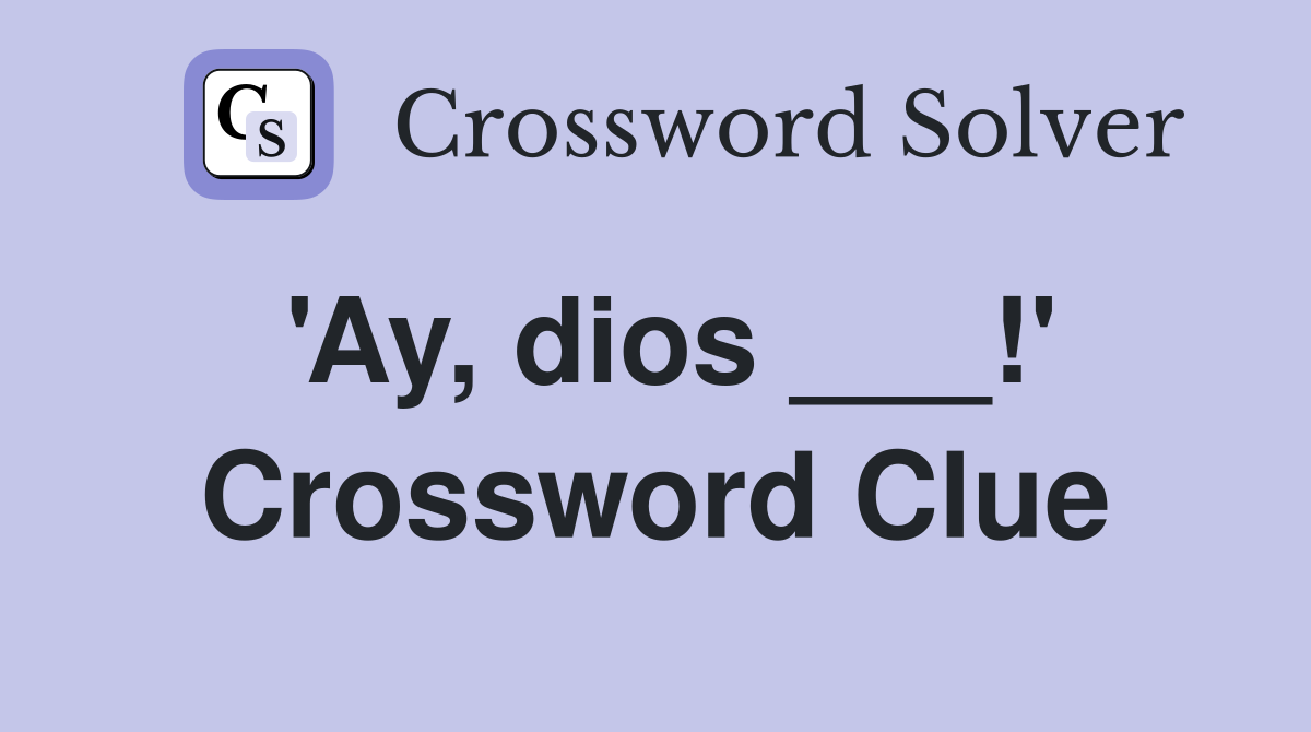 'Ay, dios ___!' Crossword Clue