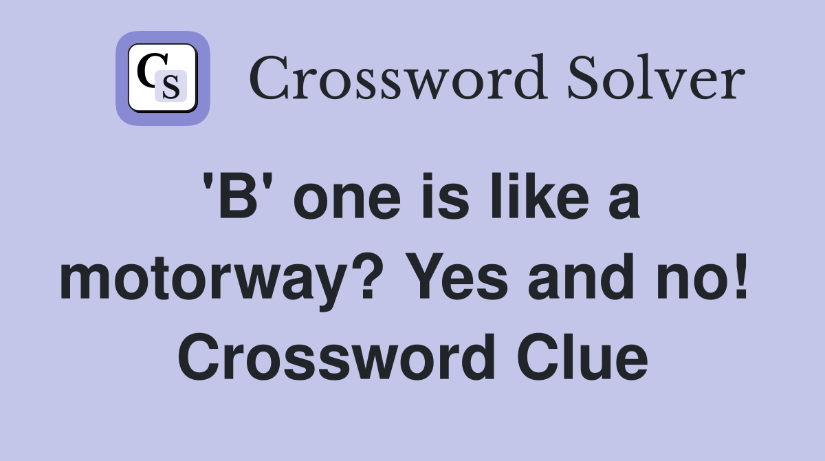 'B' one is like a motorway? Yes and no!  Crossword Clue