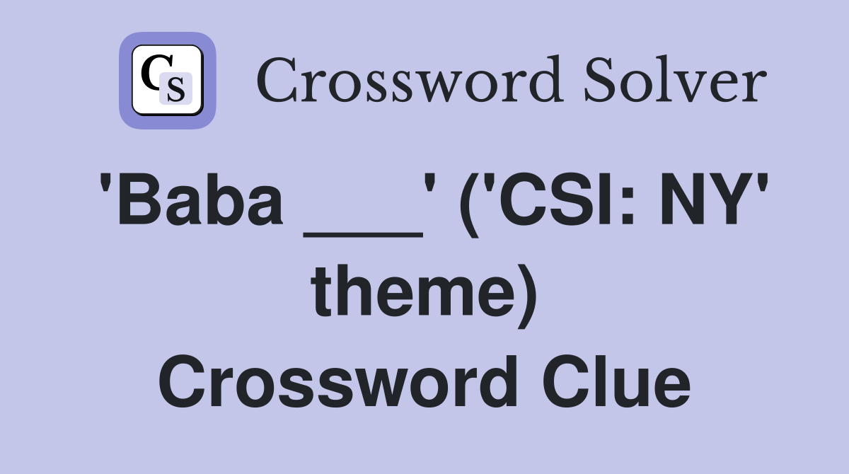 'Baba ___' ('CSI: NY' theme) Crossword Clue