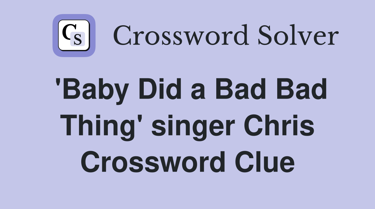 'Baby Did a Bad Bad Thing' singer Chris Crossword Clue