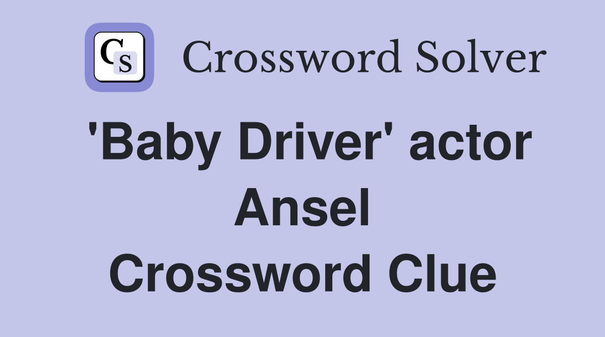 'Baby Driver' actor Ansel Crossword Clue