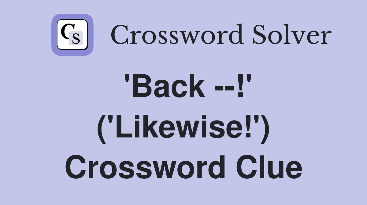 'Back --!' ('Likewise!') Crossword Clue