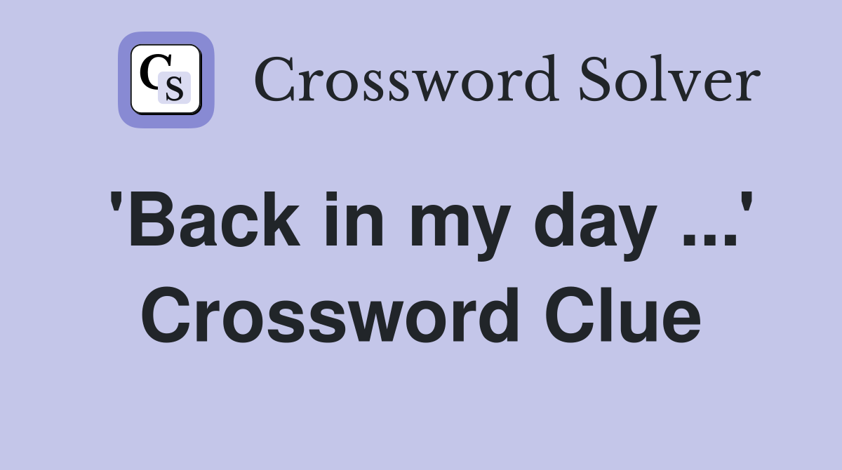 'Back in my day ...' Crossword Clue