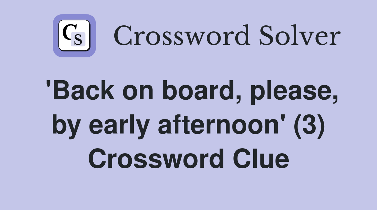 'Back on board, please, by early afternoon' (3) Crossword Clue
