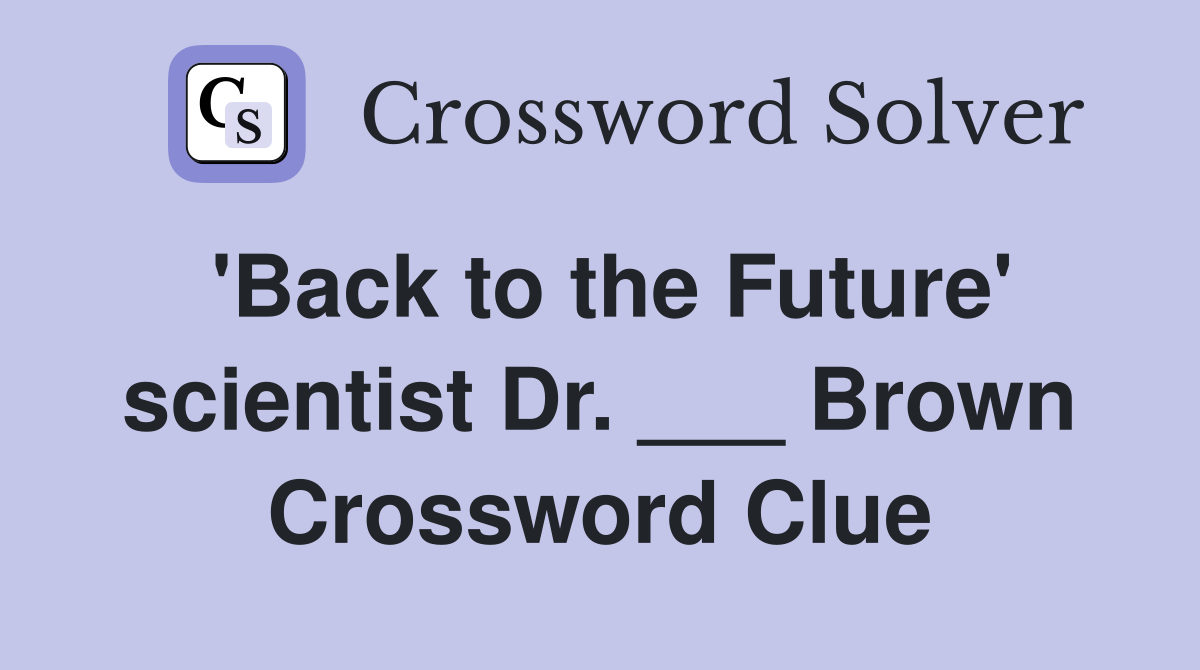 'Back to the Future' scientist Dr. ___ Brown Crossword Clue