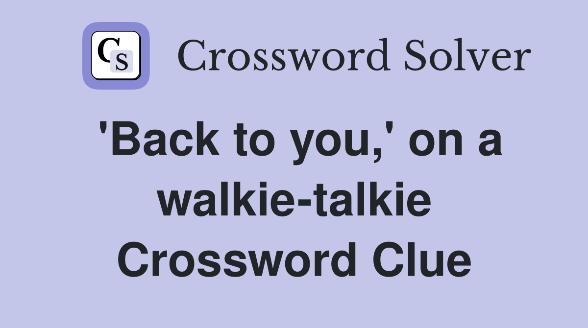 'Back to you,' on a walkie-talkie Crossword Clue