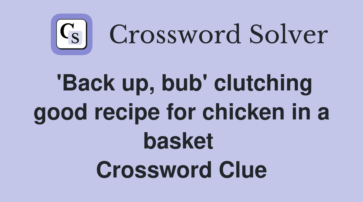 'Back up, bub' clutching good recipe for chicken in a basket  Crossword Clue