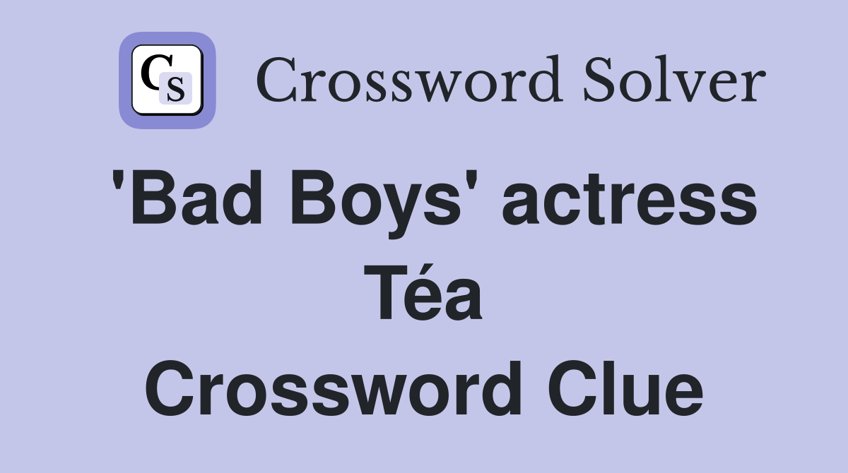 'Bad Boys' actress Téa Crossword Clue