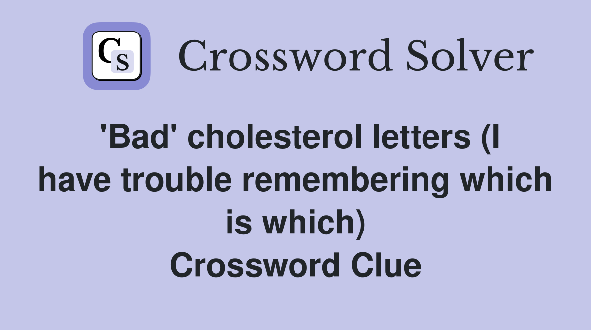 'Bad' cholesterol letters (I have trouble remembering which is which) Crossword Clue