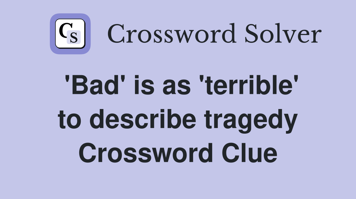 'Bad' is as 'terrible' to describe tragedy Crossword Clue