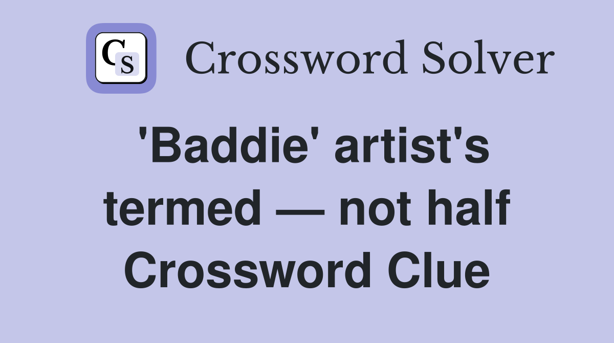 'Baddie' artist's termed — not half Crossword Clue