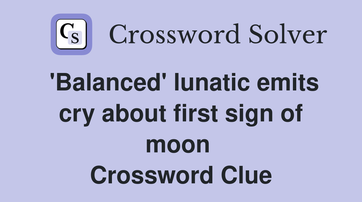 'Balanced' lunatic emits cry about first sign of moon  Crossword Clue