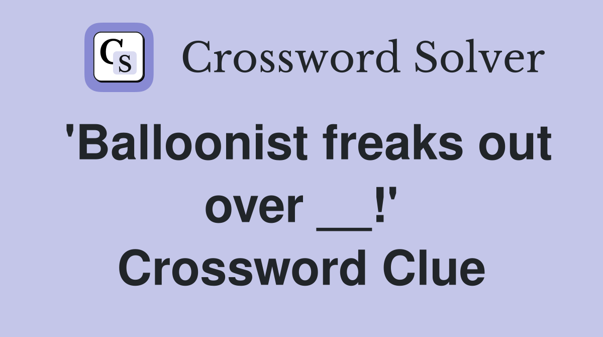 'Balloonist freaks out over __!' Crossword Clue