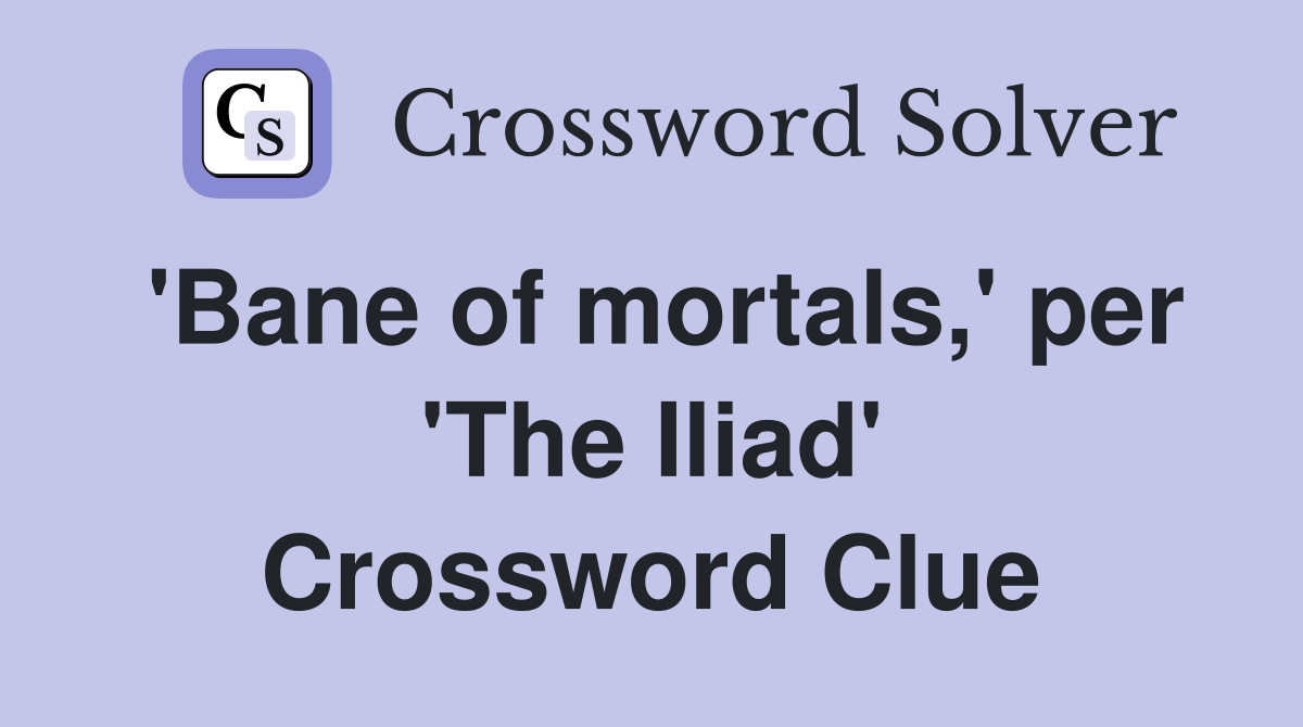'Bane of mortals,' per 'The Iliad' Crossword Clue