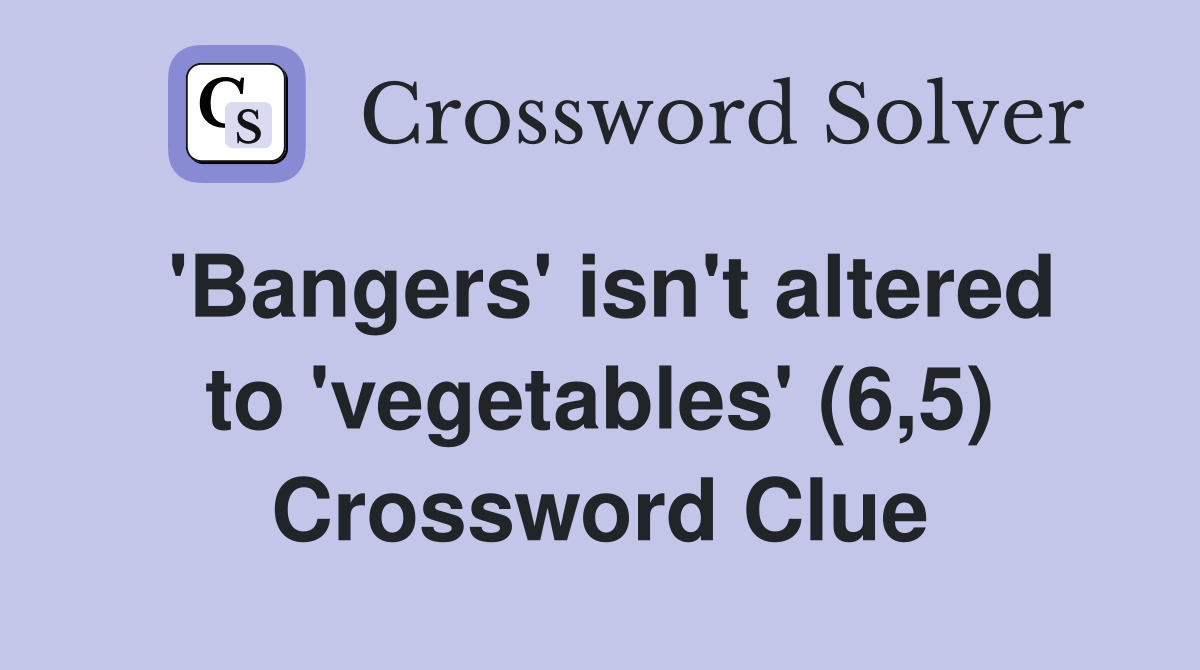 'Bangers' isn't altered to 'vegetables' (6,5) Crossword Clue