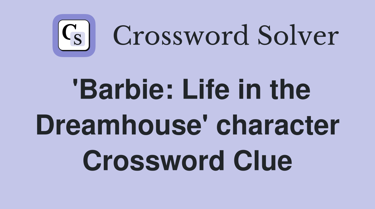 'Barbie: Life in the Dreamhouse' character Crossword Clue