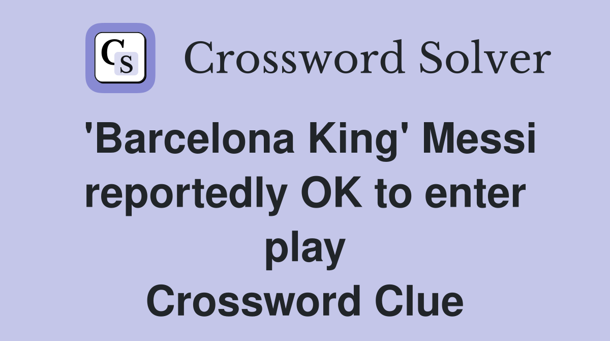 'Barcelona King' Messi reportedly OK to enter play Crossword Clue