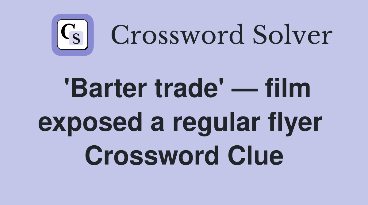 'Barter trade' — film exposed a regular flyer  Crossword Clue