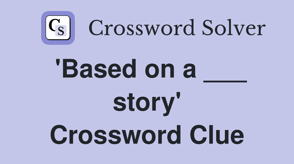 'Based on a ___ story' Crossword Clue