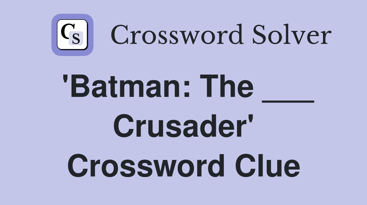 'Batman: The ___ Crusader' Crossword Clue