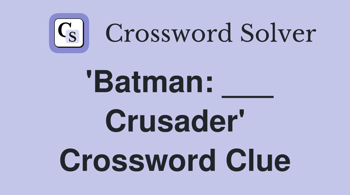 'Batman: ___ Crusader' Crossword Clue