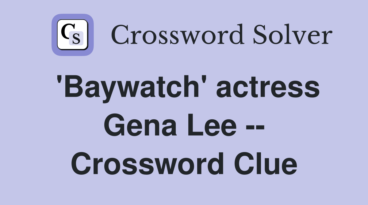 'Baywatch' actress Gena Lee -- Crossword Clue