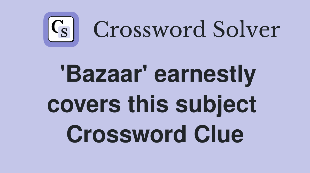 'Bazaar' earnestly covers this subject  Crossword Clue