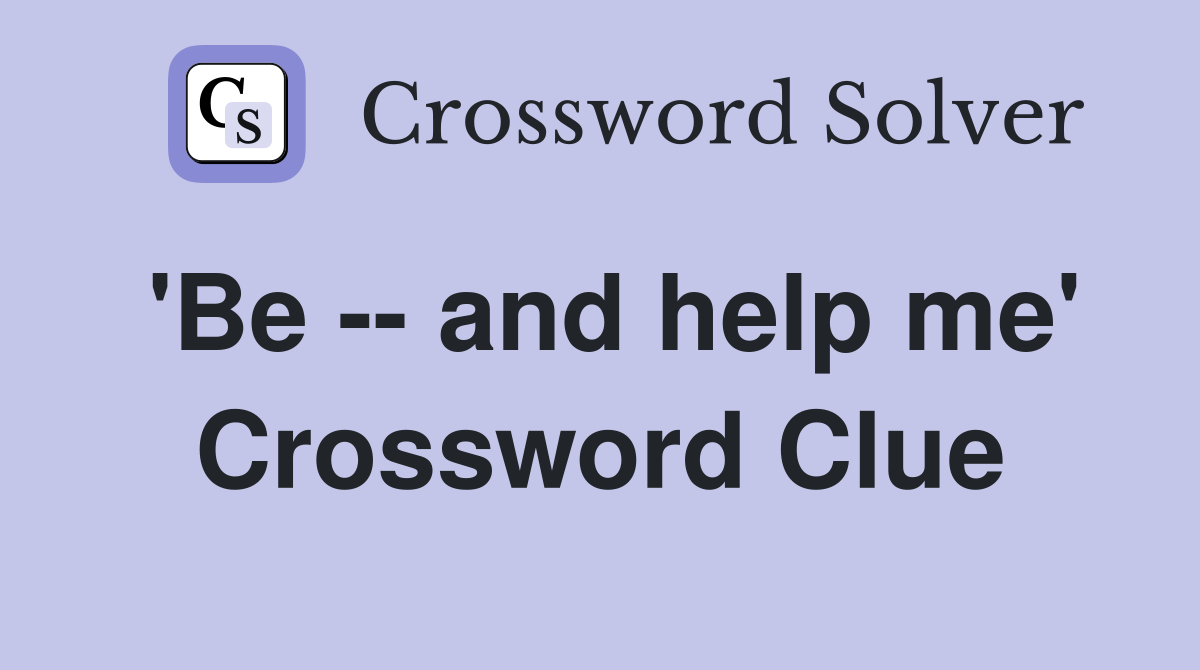 'Be -- and help me' Crossword Clue