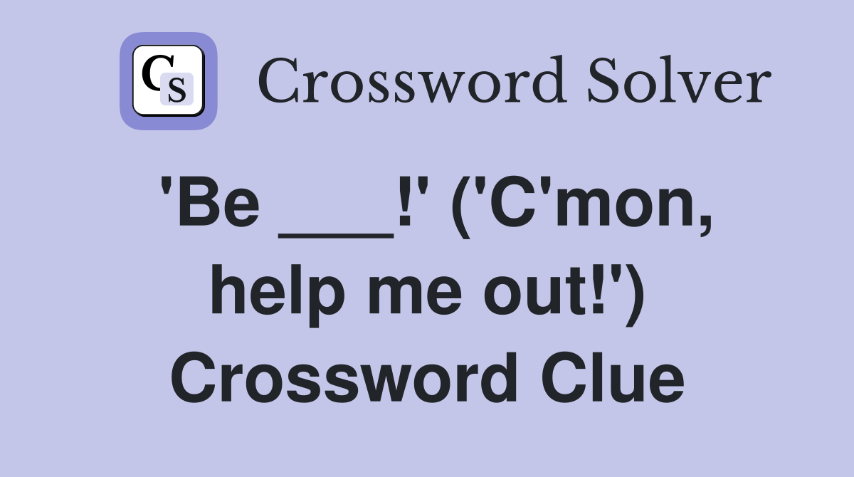 'Be ___!' ('C'mon, help me out!') Crossword Clue