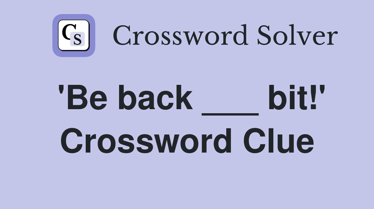 'Be back ___ bit!' Crossword Clue