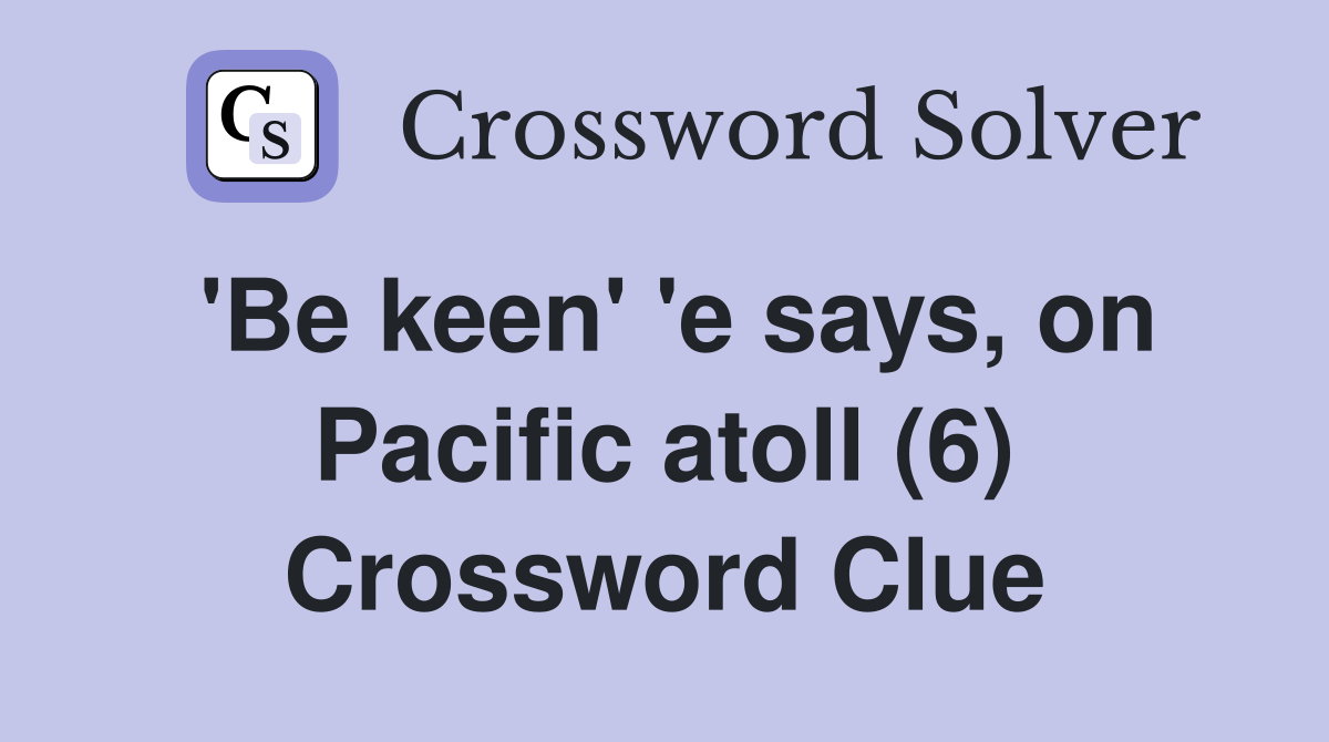 'Be keen' 'e says, on Pacific atoll (6) Crossword Clue