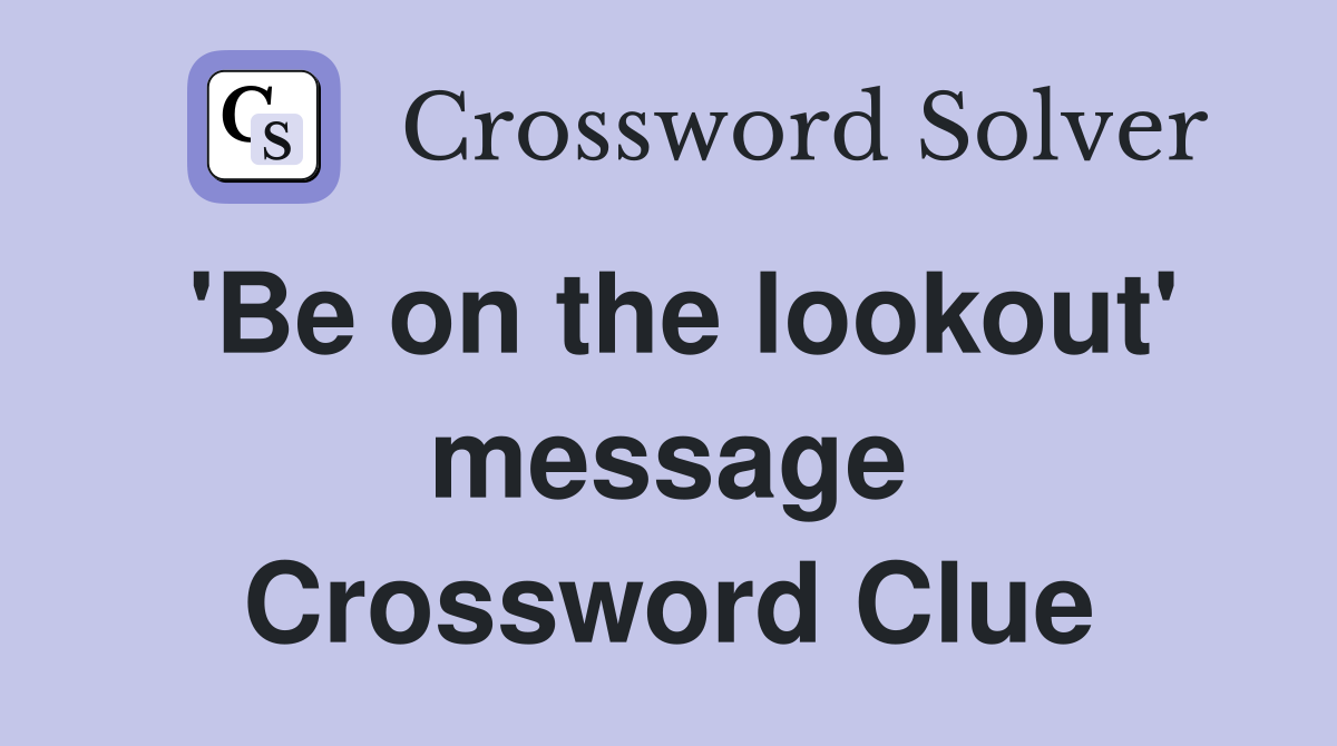'Be on the lookout' message Crossword Clue