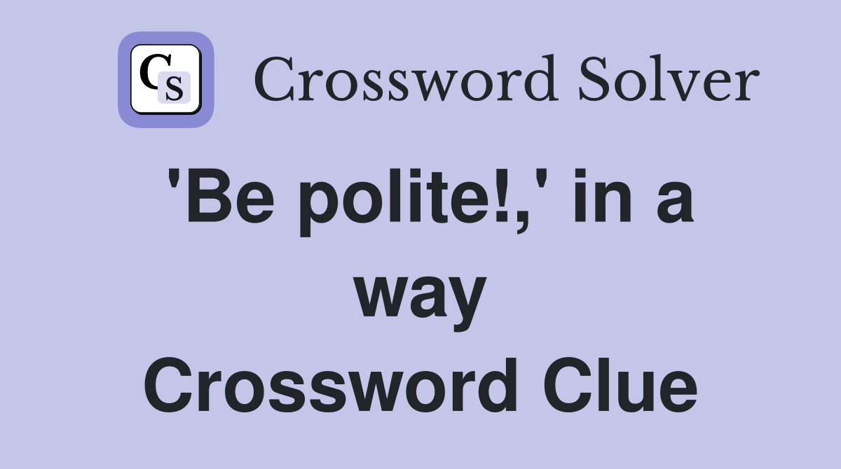 'Be polite!,' in a way Crossword Clue