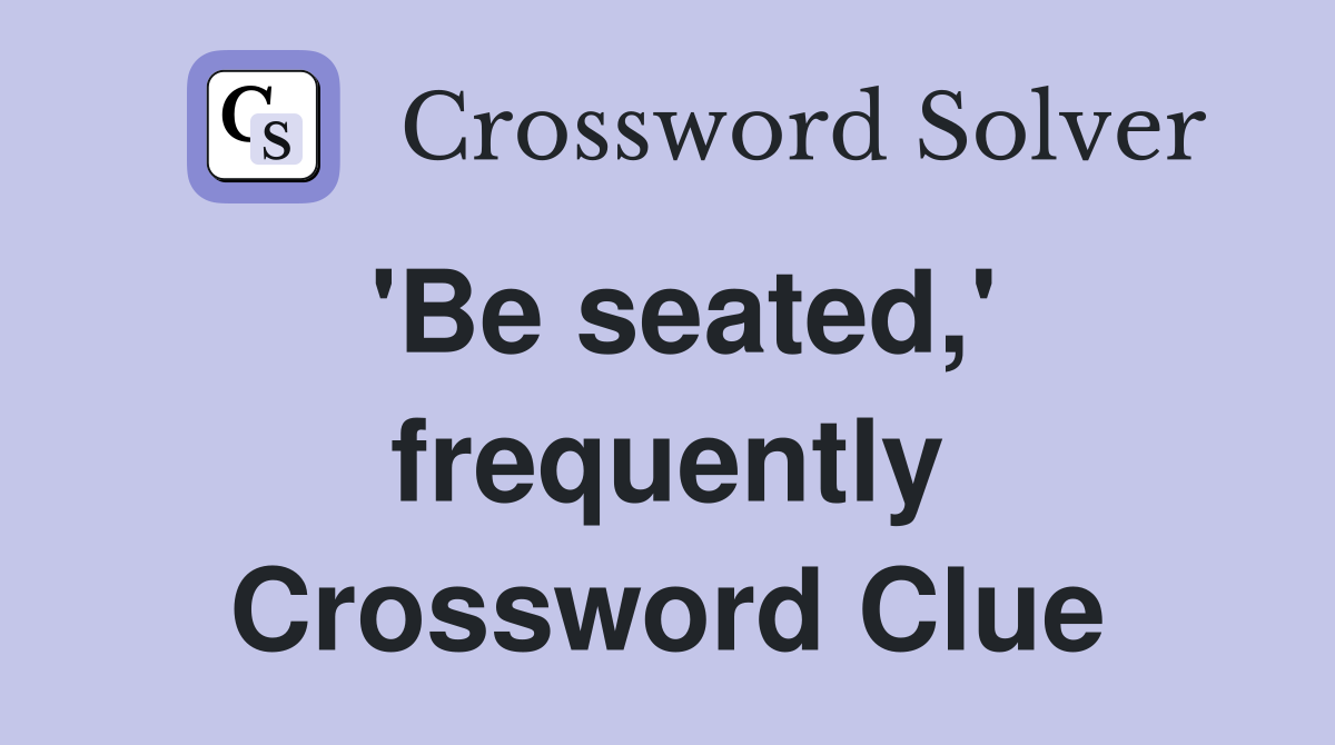 'Be seated,' frequently Crossword Clue