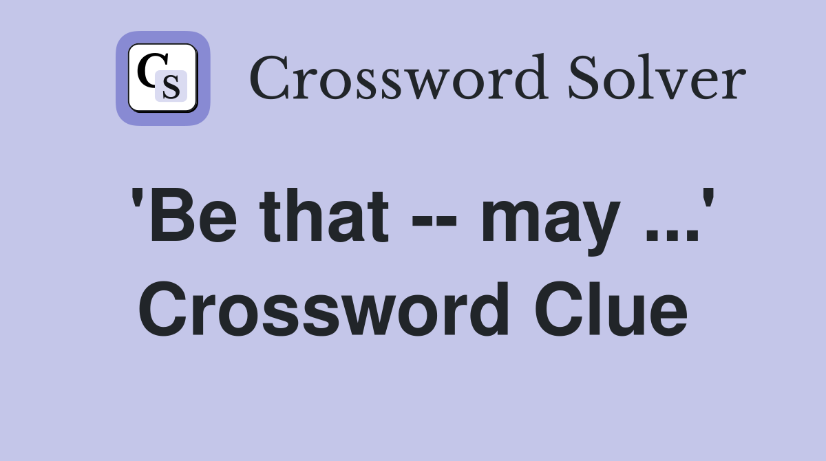 'Be that -- may ...' Crossword Clue