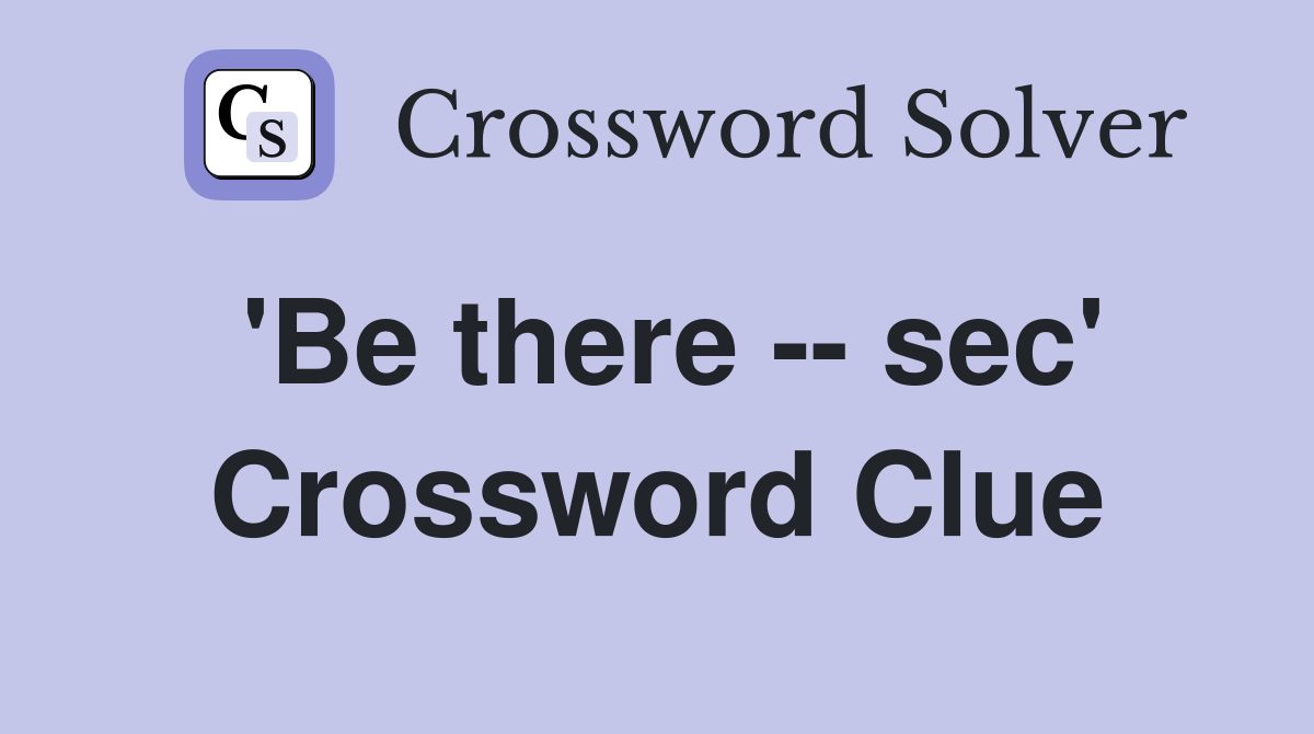 'Be there -- sec' Crossword Clue