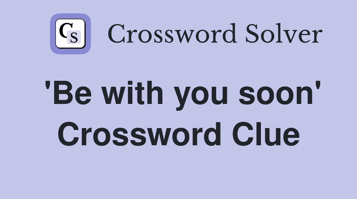 'Be with you soon' Crossword Clue
